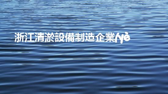 浙江清淤設備制造企業(yè)排名：誰是王者？
