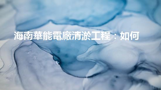 海南華能電廠清淤工程：如何有效應(yīng)對(duì)管道堵塞挑戰(zhàn)？
