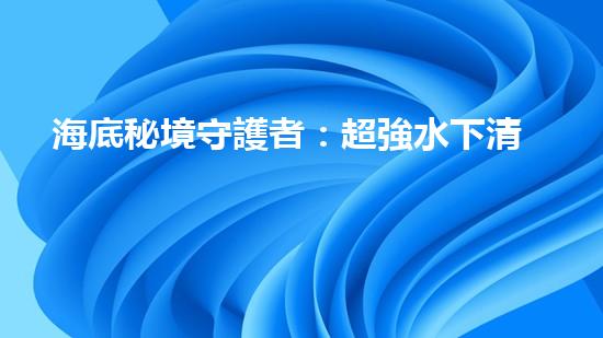 海底秘境守護者：超強水下清潔機器人的神奇使命！