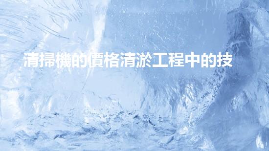 清掃機的價格清淤工程中的技術(shù)革新：關鍵步驟與以后展望