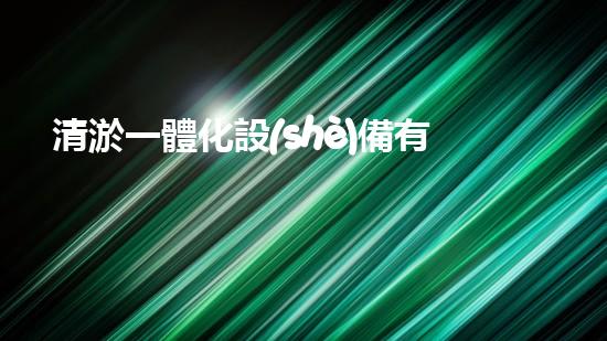 清淤一體化設(shè)備有哪些高效污水處理的秘密武器是什么