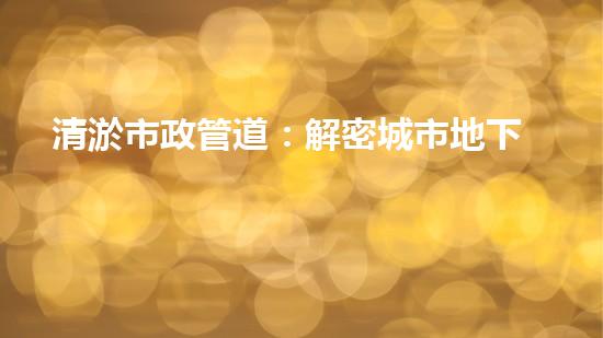 清淤市政管道：解密城市地下的黑暗秘密！