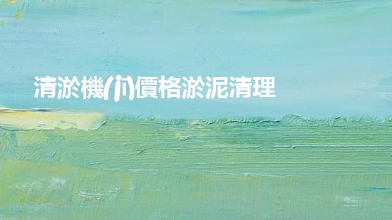 清淤機(jī)價格淤泥清理技術(shù)革新：關(guān)鍵技術(shù)突破與工程實(shí)踐探索！
