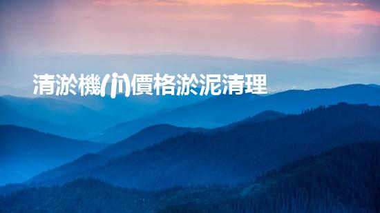 清淤機(jī)價格淤泥清理技術(shù)革新：關(guān)鍵技術(shù)突破與工程實踐探索！