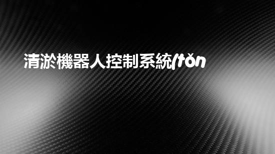 清淤機器人控制系統(tǒng)設(shè)備類型：了解一下！