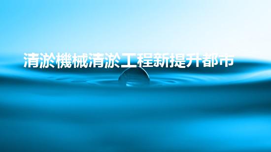 清淤機械清淤工程新提升都市生態(tài)健康！關(guān)鍵技術(shù)與應用策略