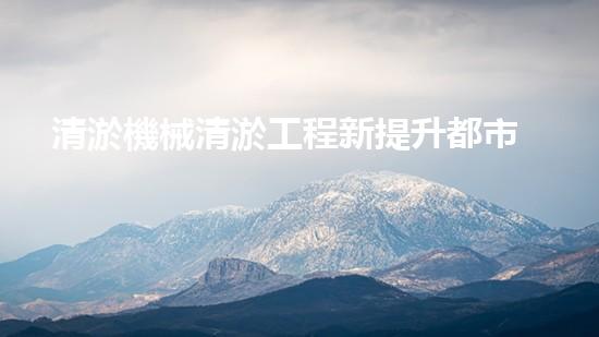 清淤機械清淤工程新提升都市生態(tài)健康！關鍵技術與應用策略