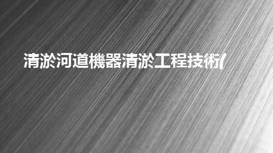 清淤河道機器清淤工程技術(shù)革新：關(guān)鍵步驟和最新挑戰(zhàn)