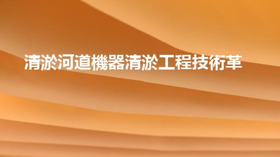 清淤河道機器清淤工程技術革新：關鍵步驟和最新挑戰(zhàn)