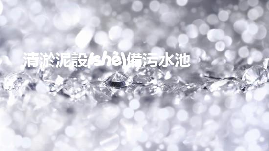 清淤泥設(shè)備污水池里的隱形殺手！