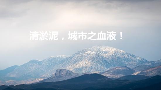 清淤泥，城市之血液！