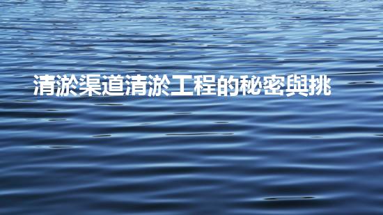 清淤渠道清淤工程的秘密與挑戰(zhàn)：如何高效應對水體污染征詢題？
