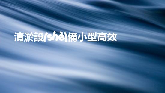 清淤設(shè)備小型高效水下作業(yè)的秘密武器是什么