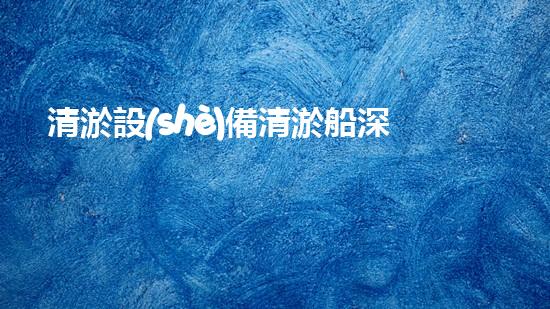 清淤設(shè)備清淤船深海探秘：如何高效清理水底堆積物