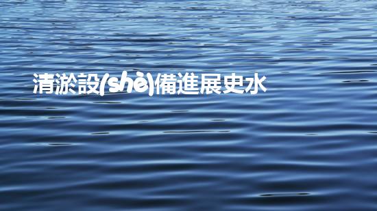 清淤設(shè)備進展史水下科技的演變與以后探索之路