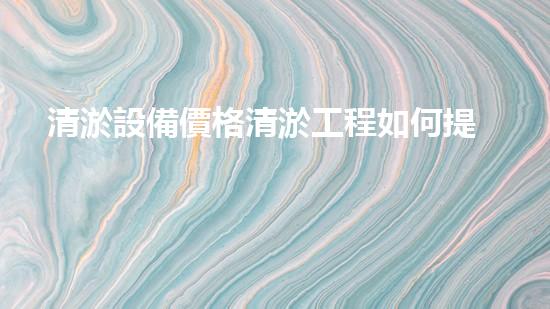 清淤設備價格清淤工程如何提升都市環(huán)境質量？