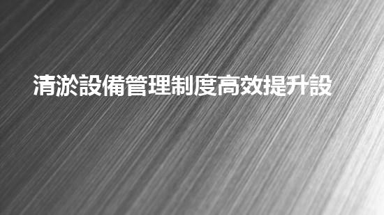 清淤設備管理制度高效提升設備使用率的管理策略探討