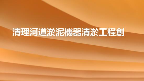 清理河道淤泥機器清淤工程創(chuàng)新技術(shù)：關鍵步驟和以后進展展望