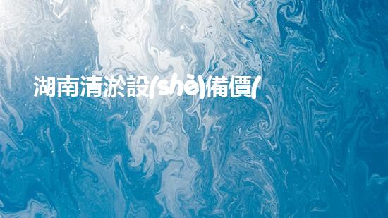 湖南清淤設(shè)備價(jià)格查詢清淤設(shè)備市場(chǎng)揭秘與價(jià)格分析！