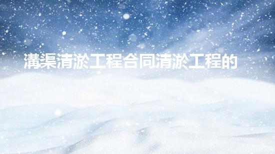 溝渠清淤工程合同清淤工程的關(guān)鍵技術(shù)揭秘你明白多少？
