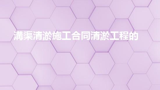 溝渠清淤施工合同清淤工程的重要性及其對環(huán)境保護(hù)的障礙分析！