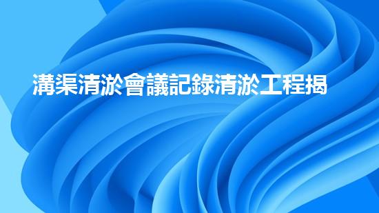 溝渠清淤會議記錄清淤工程揭秘：如何有效提升水體生態(tài)環(huán)境質量？