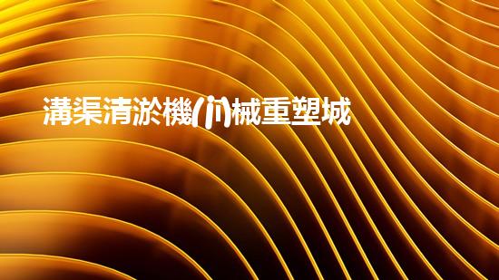 溝渠清淤機(jī)械重塑城市河流的秘密：清潔水道的革新之路