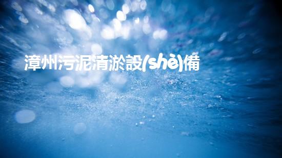 漳州污泥清淤設(shè)備哪家好選擇污泥清淤設(shè)備時(shí)你必須明白的秘密！