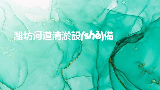 濰坊河道清淤設(shè)備公司清淤設(shè)備如何改變河道生態(tài)環(huán)境？