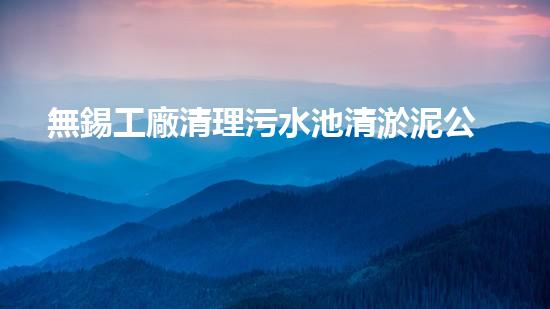 無錫工廠清理污水池清淤泥公司