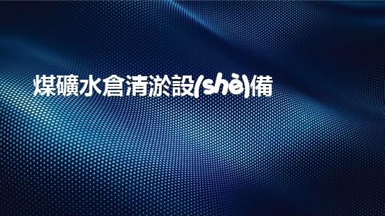 煤礦水倉清淤設(shè)備：如何選擇合適的解決方案