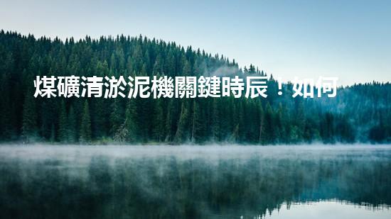 煤礦清淤泥機關鍵時辰！如何應對都市排水系統的征詢題？