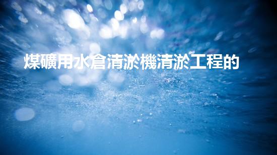 煤礦用水倉清淤機清淤工程的關鍵技術(shù)與實施策略你明白嗎？