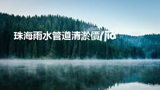 珠海雨水管道清淤價(jià)格：為何清淤費(fèi)用差異如此之大？