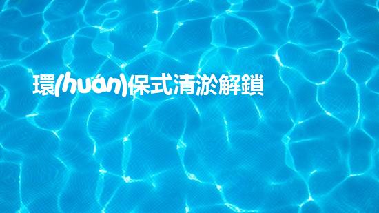 環(huán)保式清淤解鎖水域的秘密：革新水處理技術(shù)如何改變未來？