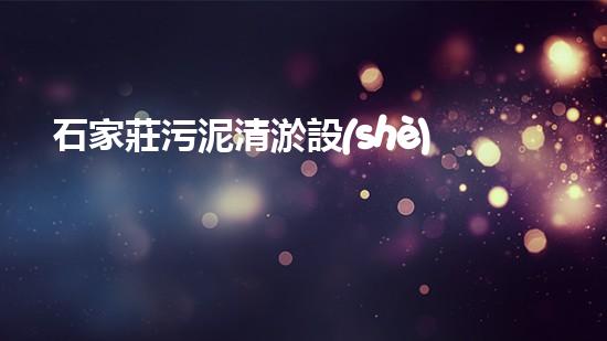 石家莊污泥清淤設(shè)備污泥處理新技術(shù)如何改變環(huán)境以后！