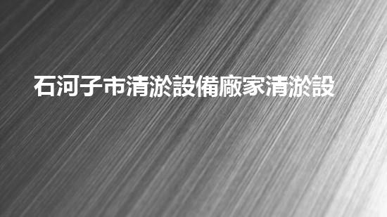 石河子市清淤設備廠家清淤設備的選擇與使用技巧揭秘！