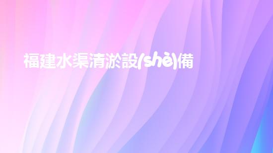 福建水渠清淤設(shè)備報(bào)價(jià)表水渠清淤設(shè)備的市場(chǎng)價(jià)格揭秘與分析