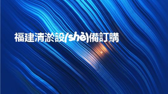 福建清淤設(shè)備訂購商：推動(dòng)水域環(huán)境改善的重要力量
