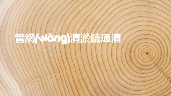 管網(wǎng)清淤疏通清淤工程的秘密：如何高效處理水體污染征詢題？