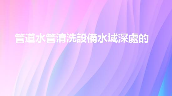 管道水管清洗設備水域深處的秘密：解析河道清潔的未來