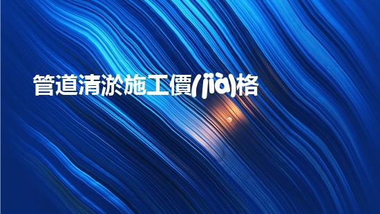 管道清淤施工價(jià)格清淤工程的秘密：如何提升施工效率與安全性？