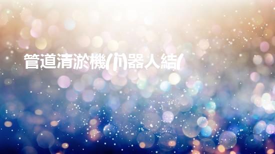管道清淤機(jī)器人結(jié)構(gòu)設(shè)計(jì)專(zhuān)利的內(nèi)容和要求