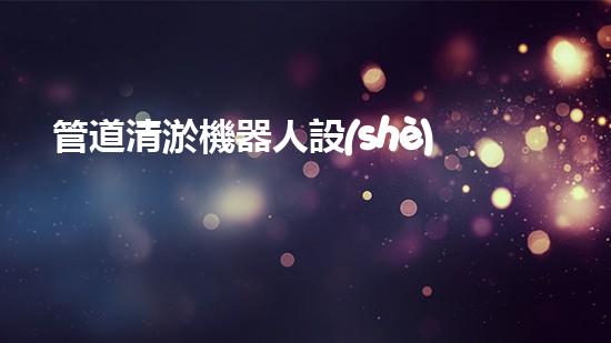 管道清淤機器人設(shè)計說明書電子版下載