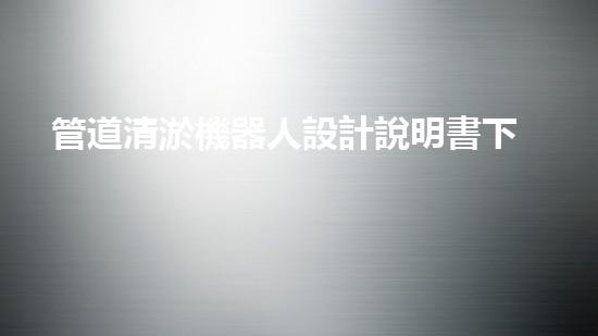 管道清淤機器人設計說明書下載