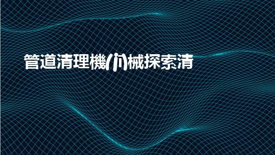 管道清理機(jī)械探索清淤行業(yè)的未來技術(shù)與應(yīng)用潛力！