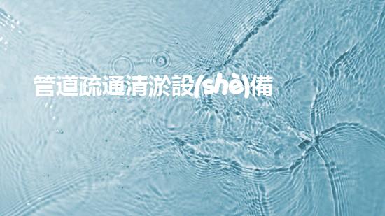 管道疏通清淤設(shè)備清淤機器人的神秘力量如何改變環(huán)境清理的未來？