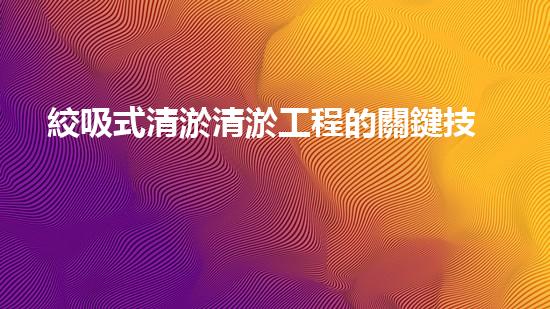 絞吸式清淤清淤工程的關鍵技術(shù)與挑戰(zhàn)刨析你預備好深入了解了嗎？