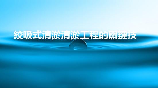 絞吸式清淤清淤工程的關鍵技術與挑戰(zhàn)刨析你預備好深入了解了嗎？