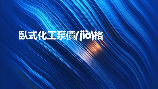 臥式化工泵價(jià)格